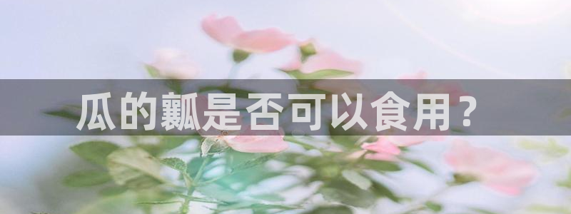 51吃瓜今日吃瓜入口:瓜的瓤是否可以食用?