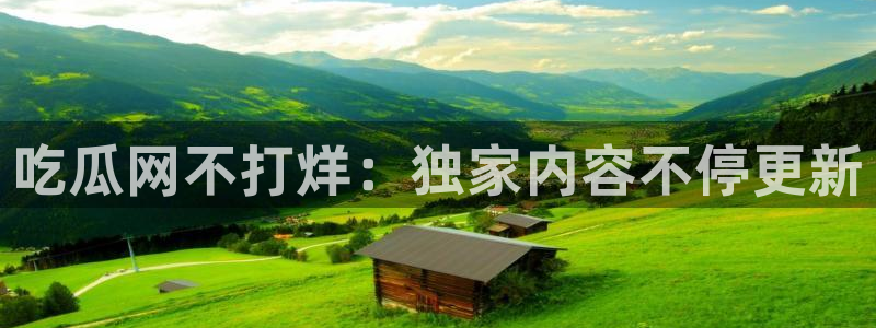 www.吃瓜.com:吃瓜网不打烊:独家内容不停更新