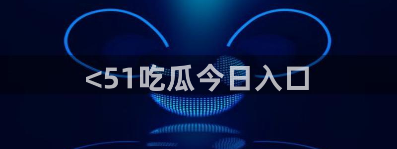 黑料爆料:<51吃瓜今日入口