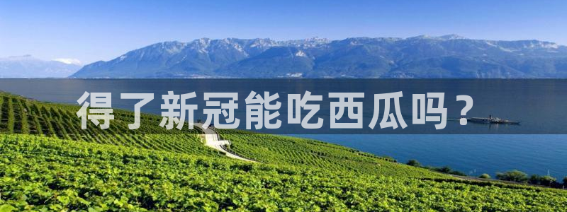 51吃瓜网今日吃瓜入口:得了新冠能吃西瓜吗?