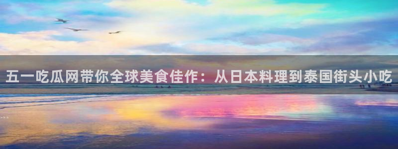 51cg热门大瓜今日吃瓜:五一吃瓜网带你全球美食佳作:从日本料理到泰国街头小吃