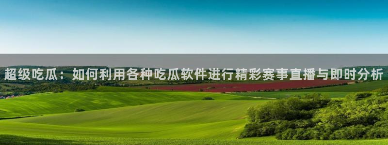 吃瓜事件:超级吃瓜:如何利用各种吃瓜软件进行精彩赛事直播与即时分析