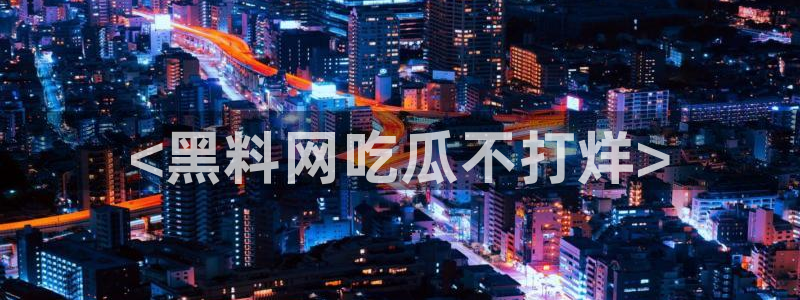 吃瓜是什么意思:<黑料网吃瓜不打烊>